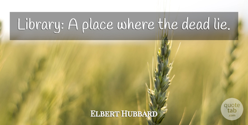 Elbert Hubbard Quote About Lying, Library: Library A Place Where The...