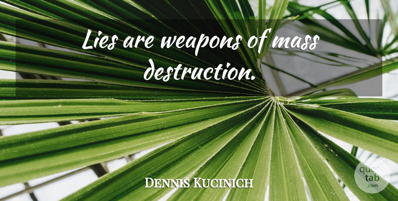 Dennis Kucinich Quote About Lying, Mass Destruction, Weapons: Lies Are Weapons Of Mass...