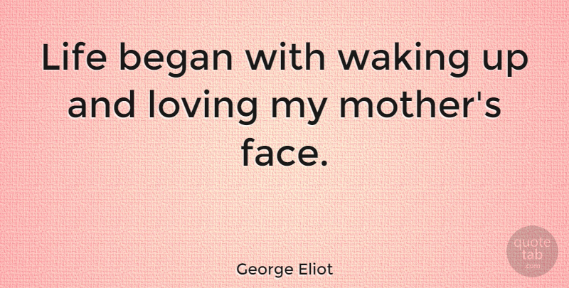 George Eliot Quote About Mothers Day, Mom, Parenting: Life Began With Waking Up...