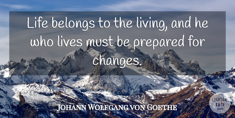 Johann Wolfgang von Goethe Quote About Inspirational, Life, Change: Life Belongs To The Living...