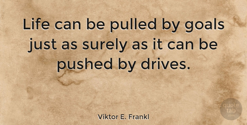Viktor E. Frankl Quote About Inspirational, Life, Goal: Life Can Be Pulled By...