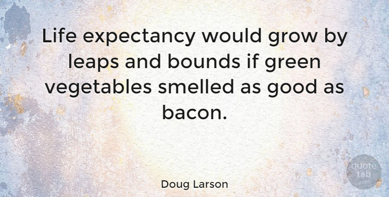 Doug Larson Quote About Food, Health, Eating Good: Life Expectancy Would Grow By...