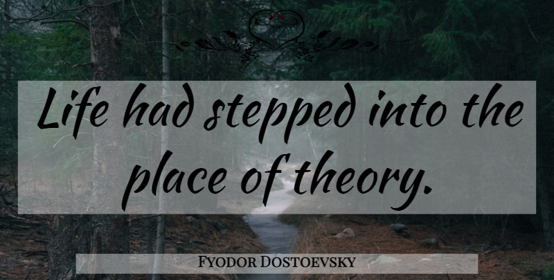 Fyodor Dostoevsky Quote About Life, Theory: Life Had Stepped Into The...