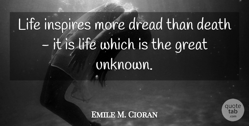 Emile M. Cioran Quote About Fear, Inspire, Dread: Life Inspires More Dread Than...