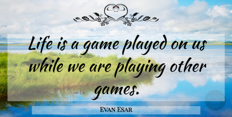 Evan Esar Quote About Games, True Life, Life Is: Life Is A Game Played...