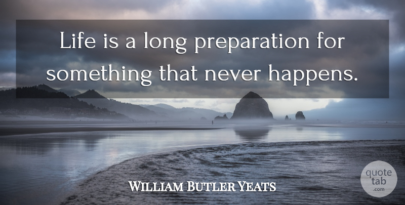 William Butler Yeats Quote About Life, Disappointment, Long: Life Is A Long Preparation...