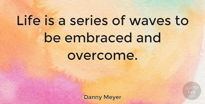 Danny Meyer Quote About Embraced, Life, Series, Waves: Life Is A Series Of...