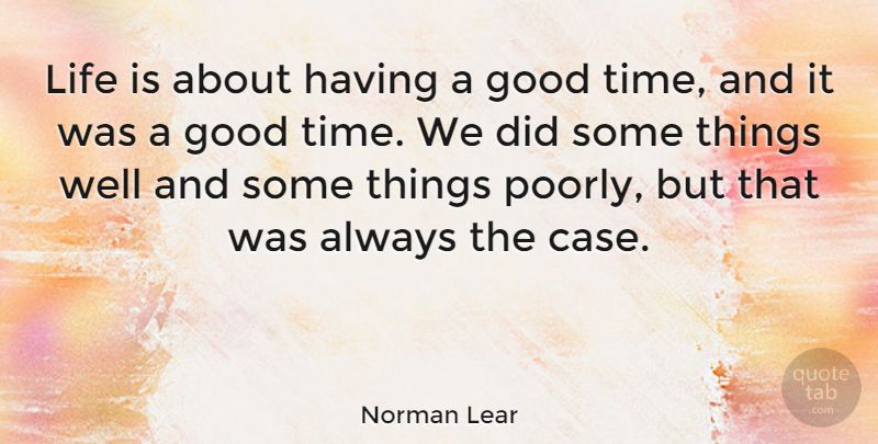 Norman Lear Quote About Good Times, Life Is, Cases: Life Is About Having A...