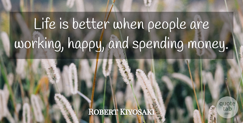 Robert Kiyosaki Quote About Life, Money, People, Spending: Life Is Better When People...
