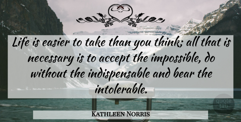 Kathleen Norris Quote About Accept, Bear, Easier, Life, Necessary: Life Is Easier To Take...