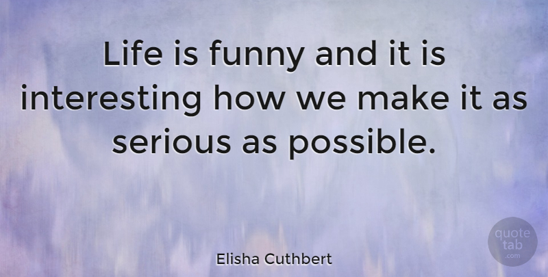 Elisha Cuthbert Quote About Life, Interesting, Serious: Life Is Funny And It...