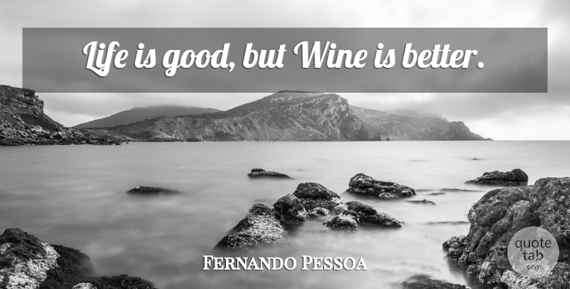 Fernando Pessoa Quote About Wine, Life Is Good, Life Is: Life Is Good But Wine...