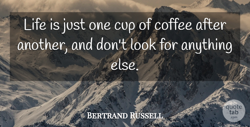 Bertrand Russell Quote About Coffee, Looks, Cups: Life Is Just One Cup...