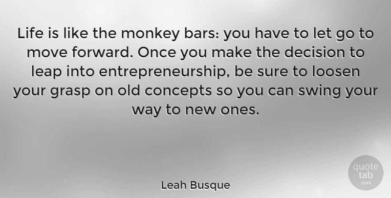 Leah Busque Quote About Concepts, Grasp, Life, Loosen, Monkey: Life Is Like The Monkey...