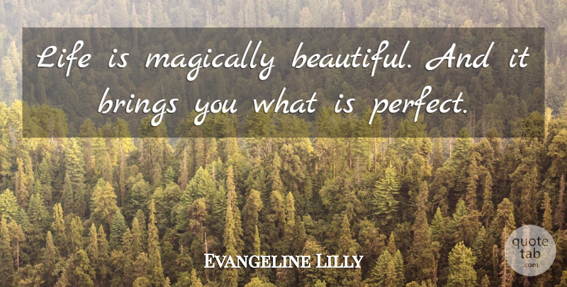 Evangeline Lilly Quote About Brings, Life: Life Is Magically Beautiful And...