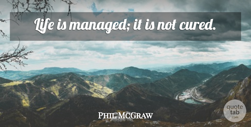Phil McGraw Quote About Life Is: Life Is Managed It Is...
