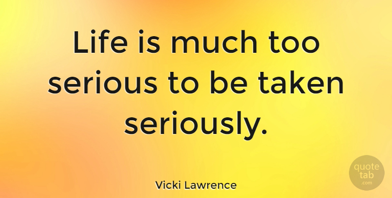 Vicki Lawrence Quote About Life, Taken: Life Is Much Too Serious...