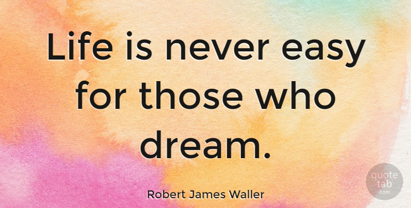 Robert James Waller Quote About Dream, Bad Ass, Life Is: Life Is Never Easy For...