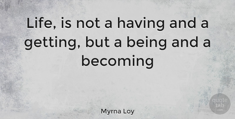Myrna Loy Quote About Becoming, Life Is: Life Is Not A Having...