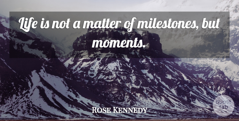 Rose Kennedy Quote About Memories, Inspirational Life, Matter: Life Is Not A Matter...
