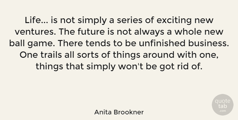 Anita Brookner Quote About New Ventures, Games, Unfinished Business: Life Is Not Simply A...