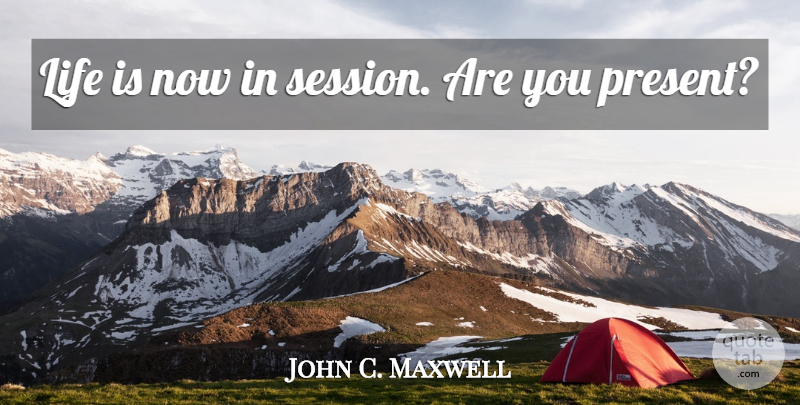 John C. Maxwell Quote About Inspiration, Life Is, Session: Life Is Now In Session...