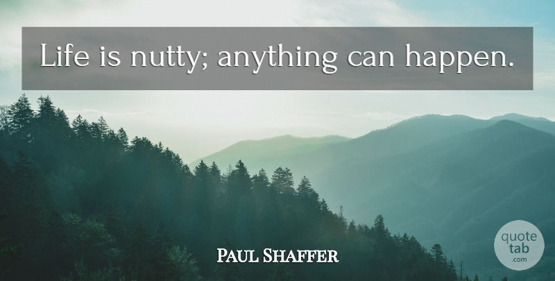 Paul Shaffer Quote About Life Is, Anything Can Happen, Nutty: Life Is Nutty Anything Can...