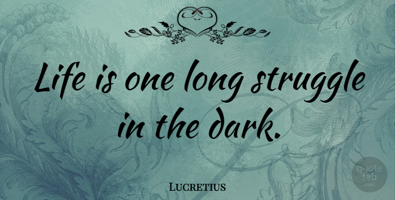 Lucretius Quote About Life, Struggle, Dark: Life Is One Long Struggle...