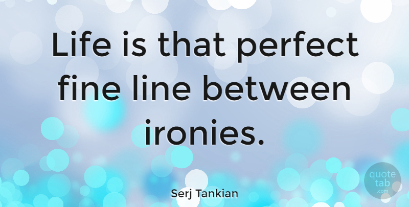 Serj Tankian Quote About Perfect, Lines, Irony: Life Is That Perfect Fine...
