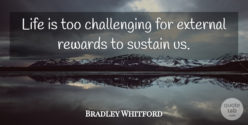 Bradley Whitford Quote About External, Life, Rewards, Sustain: Life Is Too Challenging For...