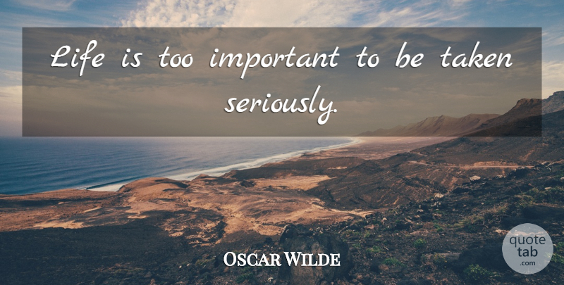 Oscar Wilde Quote About Irish Dramatist, Life, Taken: Life Is Too Important To...