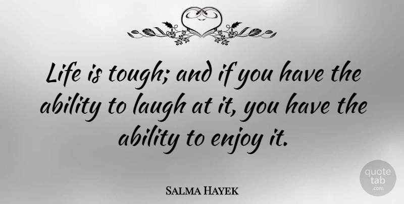 Salma Hayek Quote About Laughter, Humor, Laughing: Life Is Tough And If...