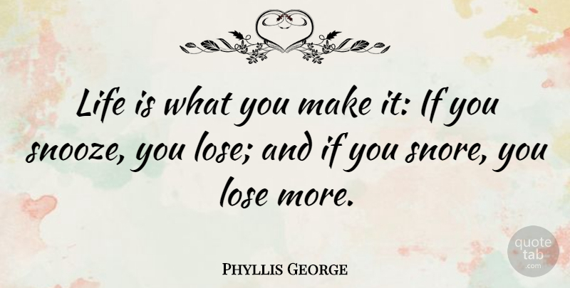 Phyllis George Quote About Life Is, Loses, Ifs: Life Is What You Make...
