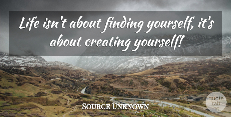 Source Unknown Quote About Creating, Finding, Life, Quote Of The Day: Life Isnt About Finding Yourself...
