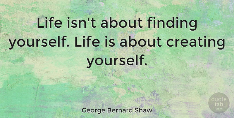 George Bernard Shaw Quote About Inspirational, Life, Motivational: Life Isnt About Finding Yourself...