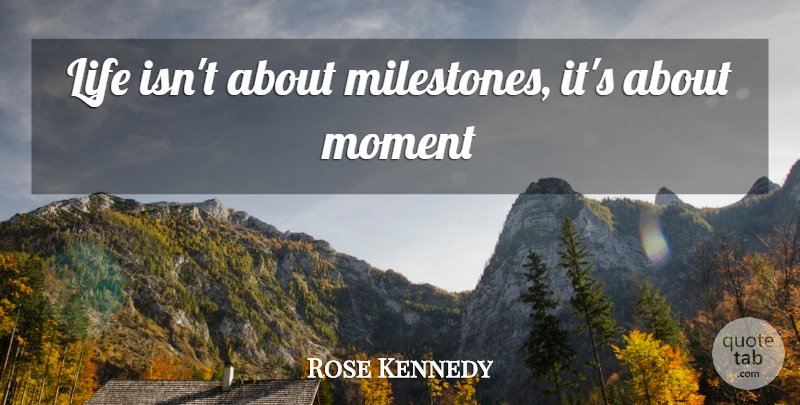 Rose Kennedy Quote About Moments, Milestone: Life Isnt About Milestones Its...