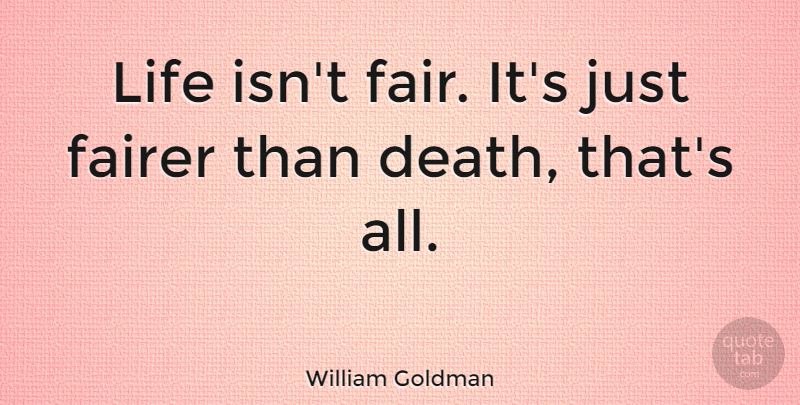 William Goldman Quote About Life, Sad, Death: Life Isnt Fair Its Just...