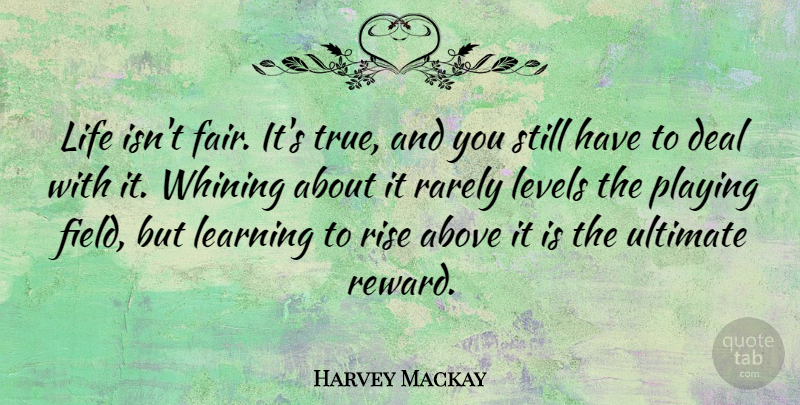 Harvey Mackay Quote About Levels, Rewards, Fields: Life Isnt Fair Its True...