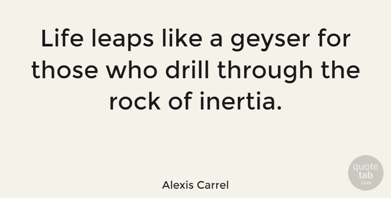 Alexis Carrel Quote About Drill, French Scientist, Leaps, Life: Life Leaps Like A Geyser...
