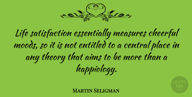 Martin Seligman Quote About Aims, Central, Life, Measures, Theory: Life Satisfaction Essentially Measures Cheerful...