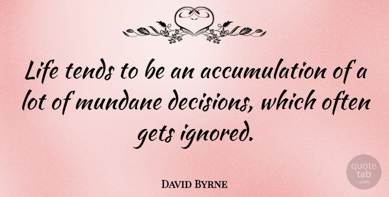David Byrne Quote About Decision, Mundane Life, Ignored: Life Tends To Be An...