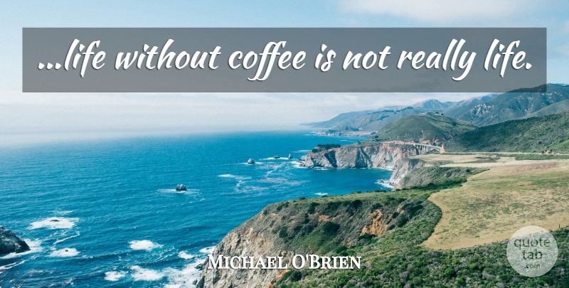 Michael O'Brien Quote About Coffee: Life Without Coffee Is Not...
