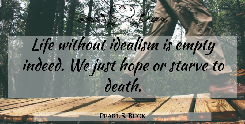 Pearl S. Buck Quote About Hope, Empty, Idealism And Realism: Life Without Idealism Is Empty...