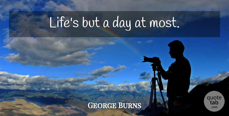 George Burns Quote About Life: Lifes But A Day At...