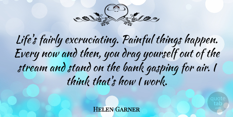 Helen Garner Quote About Bank, Drag, Fairly, Life, Painful: Lifes Fairly Excruciating Painful Things...