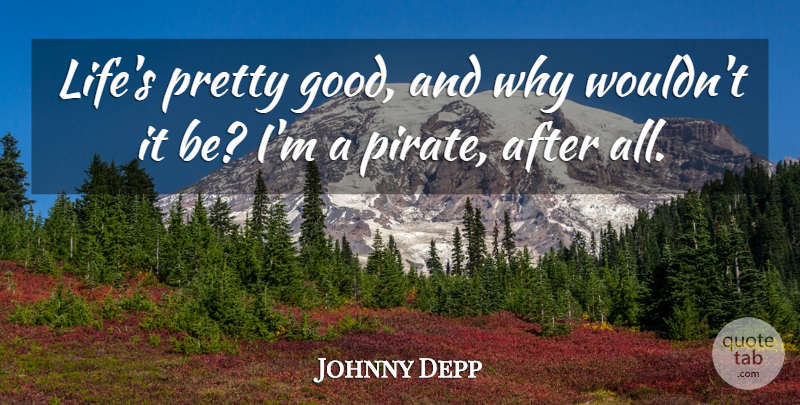 Johnny Depp Quote About Pirate: Lifes Pretty Good And Why...