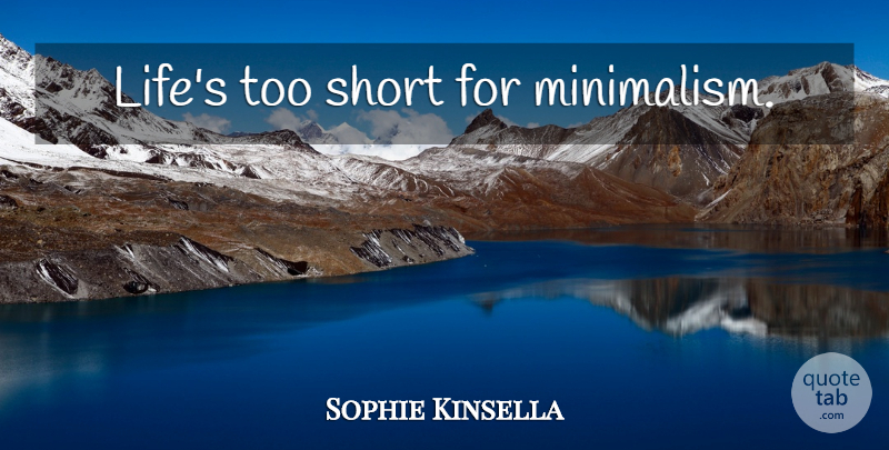 Sophie Kinsella Quote About Too Short, Minimalism, Lifes Too Short: Lifes Too Short For Minimalism...