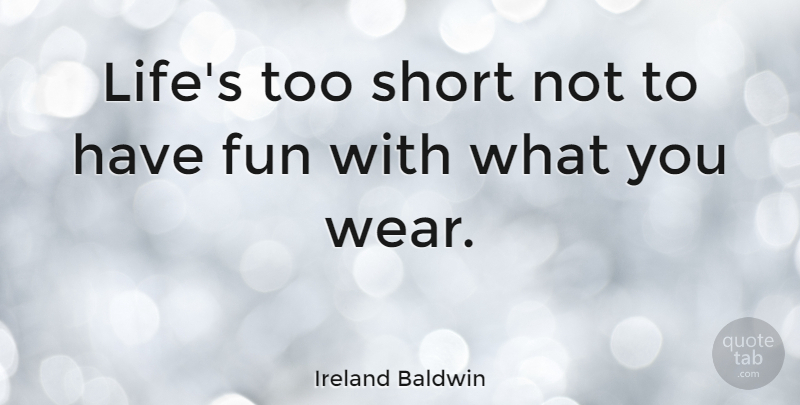 Ireland Baldwin Quote About Fun, Having Fun, Too Short: Lifes Too Short Not To...