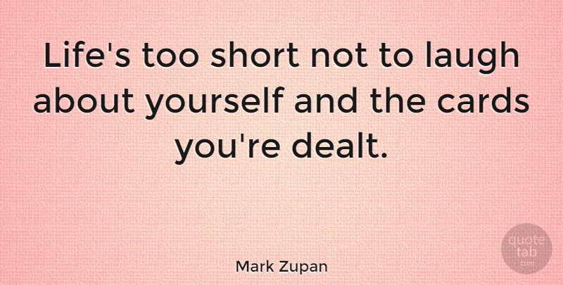 Mark Zupan Quote About Cards Youre Dealt, Laughing, Too Short: Lifes Too Short Not To...