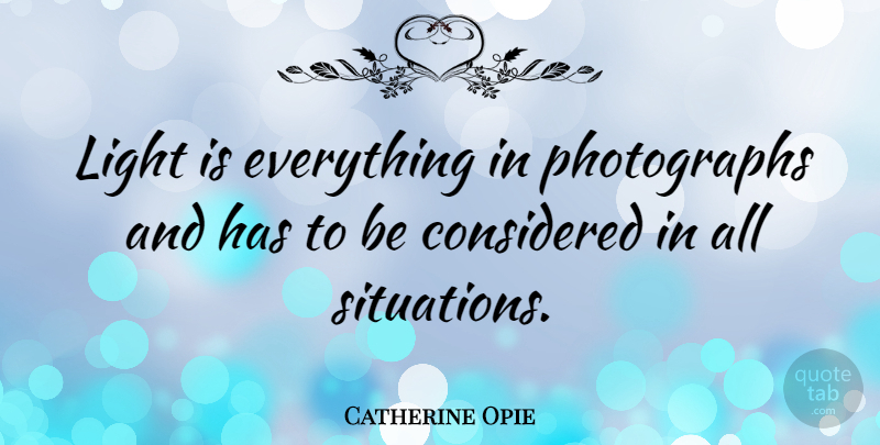 Catherine Opie Quote About Light, Photograph, Situation: Light Is Everything In Photographs...